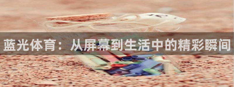 乐球吧在线直播：蓝光体育：从屏幕到生活中的精彩瞬间