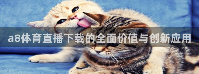 jrs乐球吧体育直播：a8体育直播下载的全面价值与创新应用