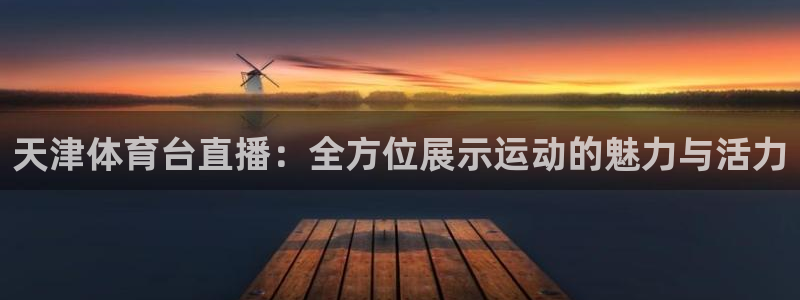乐球nba直播免费高清直播：天津体育台直播：全方位展示运动的魅力与活力