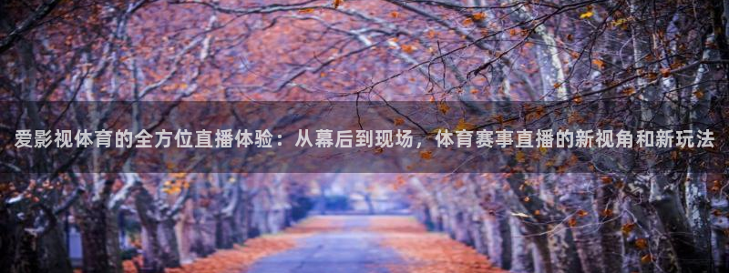 乐球直播全球赛事：爱影视体育的全方位直播体验：从幕后到现场，体育赛事直播的新视角和新玩法