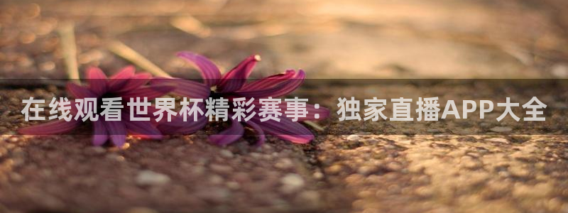 乐球直播苹果版下载安装：在线观看世界杯精彩赛事：独家直播APP大全
